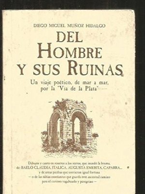 Del hombre y sus ruinas - un viaje poético, de mar a mar, por la "vía de la plata" : dibujos y canto en sonetos a los restos, que inundó la bruma de baelo claudia, italica augusta emerita, caparra-- y de otras piedras ...