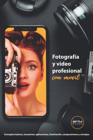Fotos y videos profesionales con móvil conceptos básicos, accesorios, aplicaciones, iluminación, composiciones y consejos