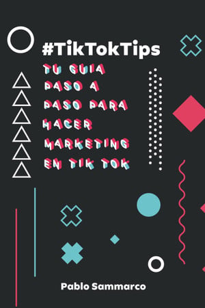 Tiktoktips: tu guía paso a paso para hacer marketing en tiktok (spanish edition)