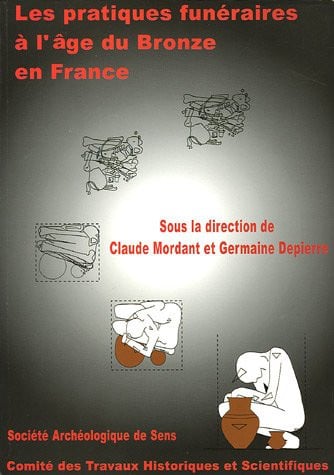 Les pratiques funéraires à l'âge de bronze en france: actes de la table ronde de sens-en-bourgogne, yonne, [salle de conférence du musée, 10-12 juin 1998]