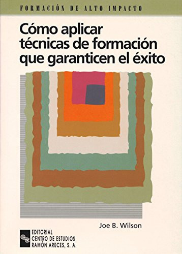 Cómo aplicar técnicas de formación que garanticen el éxito guía prática para adquirir las destrezas del entrenador y facilitador del proceso de aprendizaje