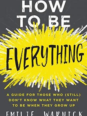 How to be everything: a guide for those who (still) don't know what they want to be when they grow up