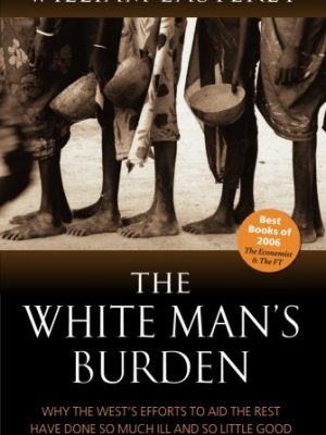 The white man's burden: why the west's efforts to aid the rest have done so much ill and so little good