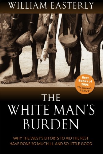 9780199226115_the-white-mans-burden-why-the-wests-efforts-to-aid-the-rest-have-done-so-much-ill-and-so-little-g_front-1.jpg The white man's burden: why the west's efforts to aid the rest have done so much ill and so little good