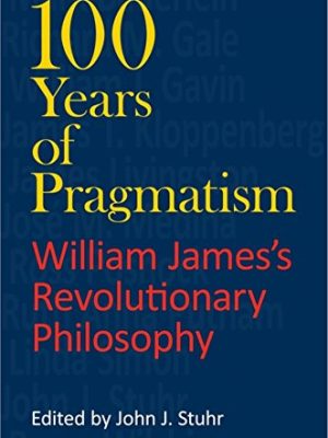 100 years of pragmatism: william james's revolutionary philosophy (american philosophy)