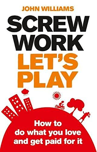 Screw work, let's play: how to do what you love & get paid for it