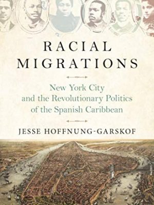 9780691183534_racial-migrations-new-york-city-and-the-revolutionary-politics-of-the-spanish-caribbean_front-1.jpg Racial migrations: new york city and the revolutionary politics of the spanish caribbean