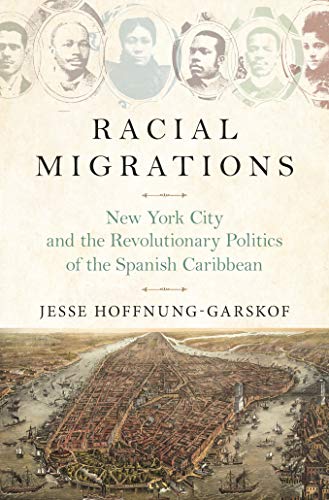 Racial migrations: new york city and the revolutionary politics of the spanish caribbean