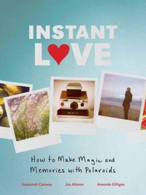 9780811879262_instant-love-how-to-make-magic-and-memories-with-polaroids_front-1.jpg Instant love: how to make magic and memories with polaroids