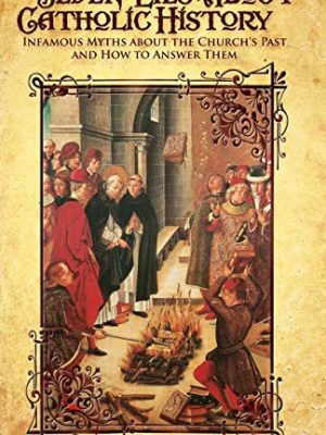 Seven lies about catholic history: infamous myths about the church's past and how to answer them