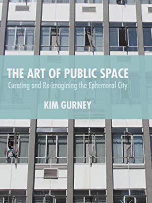 9781137436894_the-art-of-public-space-curating-and-re-imagining-the-ephemeral-city_front-1.jpg The art of public space: curating and re-imagining the ephemeral city