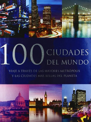 100 ciudades del mundo: viaje a traves de las mayores metropolis y las ciudades mas bellas del planeta (spanish edition)