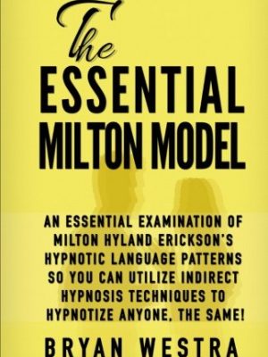 The essential milton model: an essential examination of milton hyland erickson?s hypnotic language patterns so you can utilize indirect hypnosis techniques to hypnotize anyone, the same!