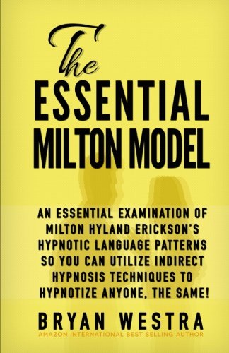 9781511609777_the-essential-milton-model-an-essential-examination-of-milton-hyland-ericksons-hypnotic-language-p_front-1.jpg The essential milton model: an essential examination of milton hyland erickson?s hypnotic language patterns so you can utilize indirect hypnosis techniques to hypnotize anyone, the same!