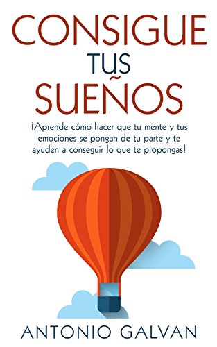 Consigue tus sueños.: ¡aprende cómo hacer que tu mente y tus emociones se pongan de tu parte y te ayuden a conseguir lo que te propongas! (spanish edition)