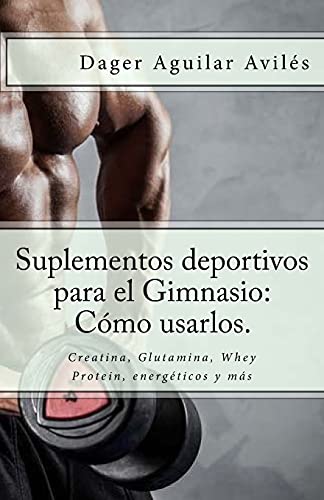 Suplementos deportivos para el gimnasio: cómo usarlos.: creatina, glutamina, whey protein, energéticos y más (spanish edition)