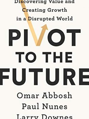 Pivot to the future: discovering value and creating growth in a disrupted world