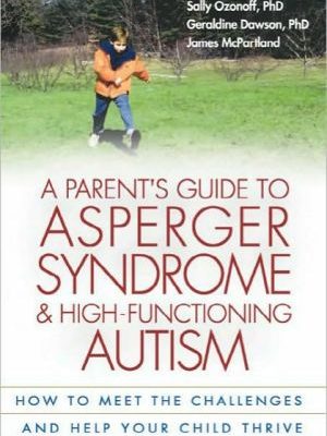 A parent's guide to asperger syndrome and high-functioning autism: how to meet the challenges and help your child thrive