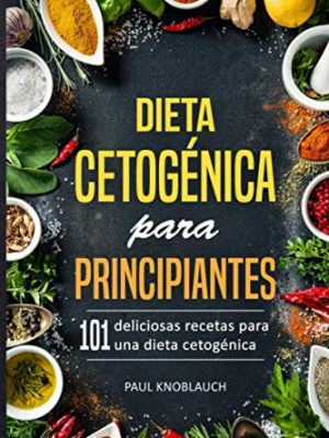 Dieta cetogénica para principiantes: 101 deliciosas recetas para una dieta cetogénica (spanish edition)