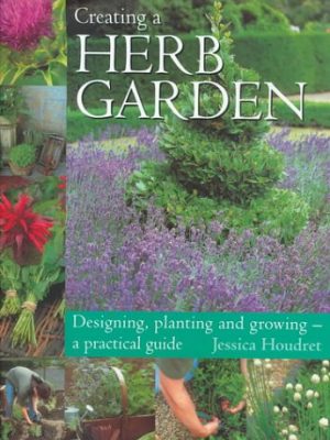 Creating a herb garden: designing, planting and growing--a practical guide