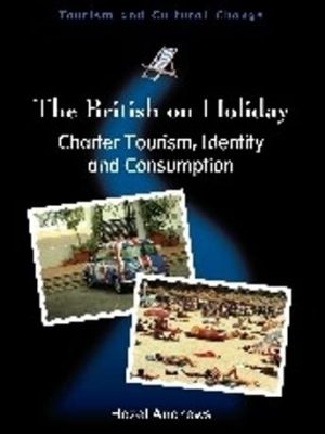 The british on holiday: charter tourism, identity and consumption (tourism and cultural change, 28)