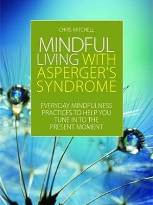 Mindful living with aspergers syndrome: everyday mindfulness practices to help you tune in to the present moment
