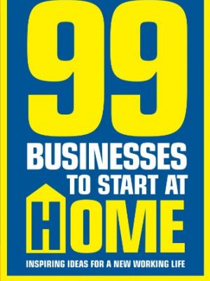 99 businesses to start at home: inspiring ideas for a new working life