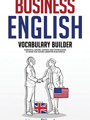 9781951949136_business-english-vocabulary-builder-powerful-idioms-sayings-and-expressions-to-make-you-sound-smar_front-1.jpg Business english vocabulary builder: powerful idioms, sayings and expressions to make you sound smarter in business!