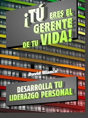 ¡tu eres el gerente de tu vida!: desarrolla tu liderazgo personal y alcanza tus objetivos (spanish edition)