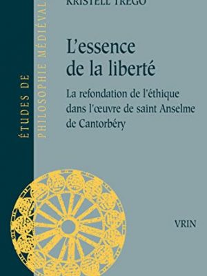 L'essence de la liberté: la refondation de l'éthique dans l'oeuvre de saint anselme de cantorbéry (etudes de philosophie medievale) (french edition)