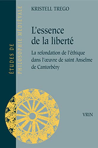 L'essence de la liberté: la refondation de l'éthique dans l'oeuvre de saint anselme de cantorbéry (etudes de philosophie medievale) (french edition)