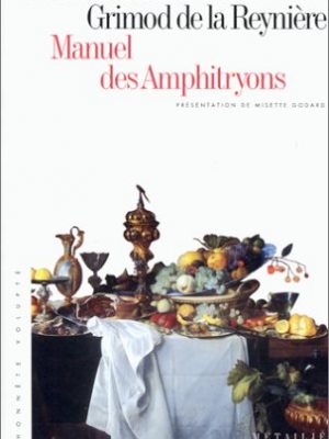 Manuel des amphitryons: contenant un traité de la dissection des viandes à table, la nomenclature des menus les plus nouveaux pour chaque saison, et ... (l'honnête volupté) (french edition)