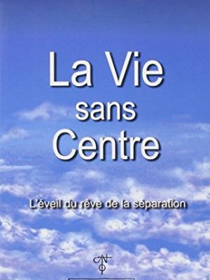La vie sans centre - l'éveil du rêve de la séparation