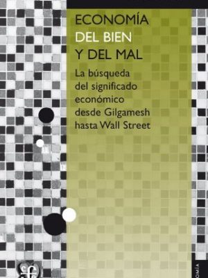 Economía del bien y del mal. la búsqueda del significado económico desde gilgamesh hasta wall street (spanish edition)