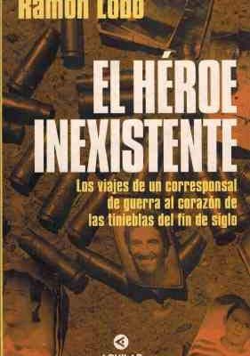 El héroe inexistente: los viajes de un corresponsal de guerra al corazón de las tinieblas del fin de siglo (spanish edition)
