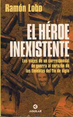 El héroe inexistente: los viajes de un corresponsal de guerra al corazón de las tinieblas del fin de siglo (spanish edition)