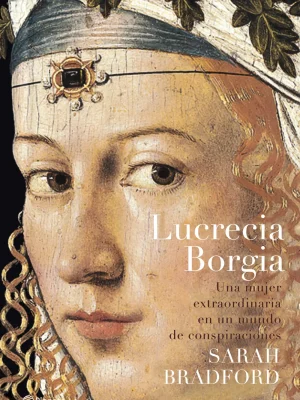 Lucrecia borgia. una mujer extraordinaria en un mundo de conspiraciones