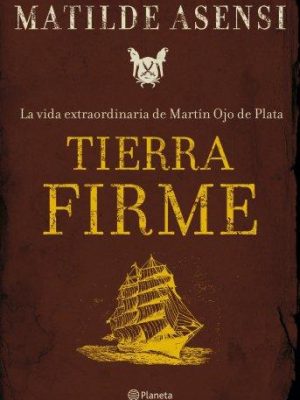 Tierra firme. la vida extraordinaria de martín ojo de plata (matilde asensi) (spanish edition)