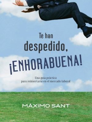 Te han despedido, ¡enhorabuena!: una guía práctica para reinsertarte en el mercado laboral