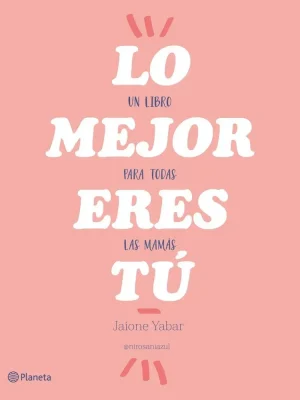 Lo mejor eres tú. un libro para todas las mamás