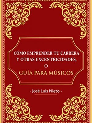 Cómo emprender tu carrera y otras excentricidades o guia para musicos