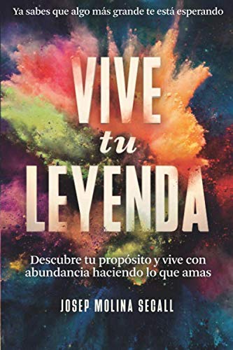 Vive tu leyenda: descubre tu propósito y vive con abundancia haciendo lo que amas (spanish edition)