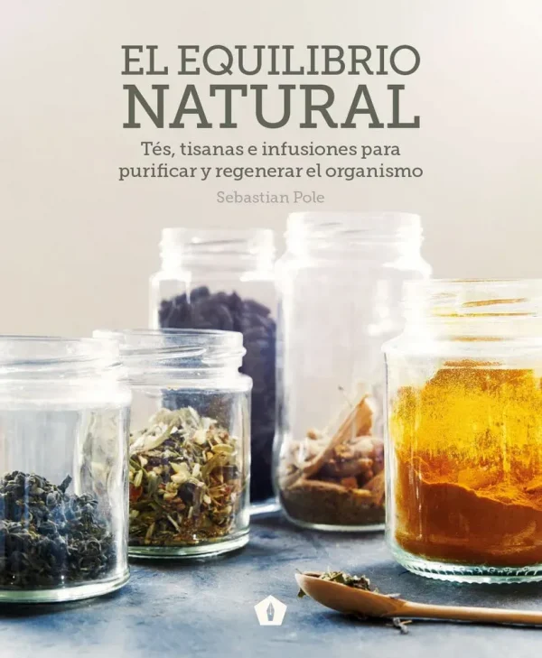 El equilibrio natural. tés, tisanas e infusiones para purificar y regenerar el organismo