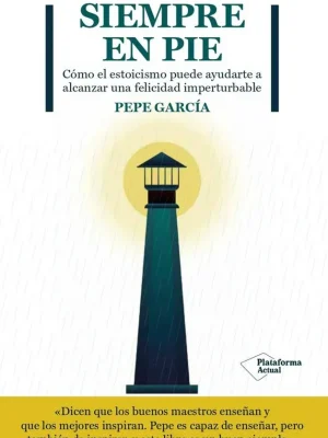 Siempre en pie. cómo el estoicismo puede ayudarte a alcanzar una felicidad imperturbable