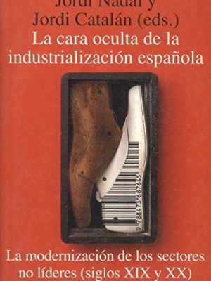 La cara oculta de la industrialización española: la modernización de los sectores no líderes, siglos xix y xx (alianza universidad) (spanish edition)