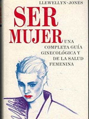 Ser mujer: una completa guía ginecológica y de la salud femenina