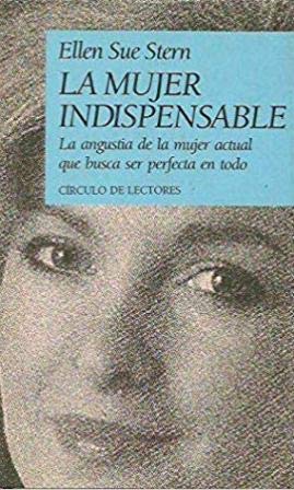 La mujer indispensable: la angustia de la mujer actual que busca ser perfecta en todo