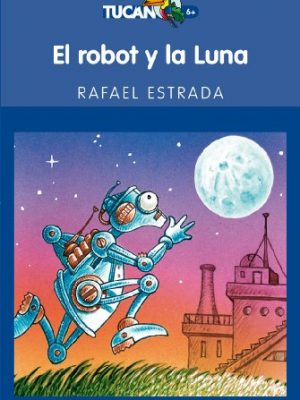 El robot y la luna (tucán azul) (spanish edition)