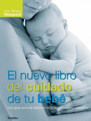 El nuevo libro del cuidado de tu bebé: una guía esencial desde el nacimiento hasta los tres años (embarazo, bebe y niño) (spanish edition)