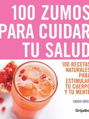 100 zumos para cuidar tu salud: 100 recetas naturales para estimular tu cuerpo y tu mente (spanish edition)